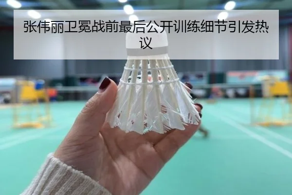 张伟丽卫冕战前最后公开训练细节引发热议