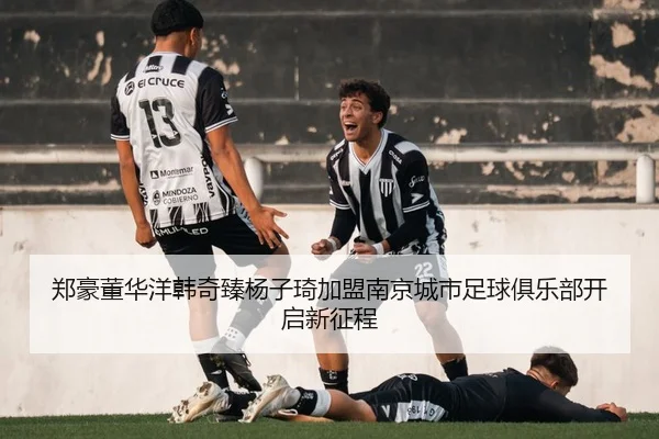 郑豪董华洋韩奇臻杨子琦加盟南京城市足球俱乐部开启新征程